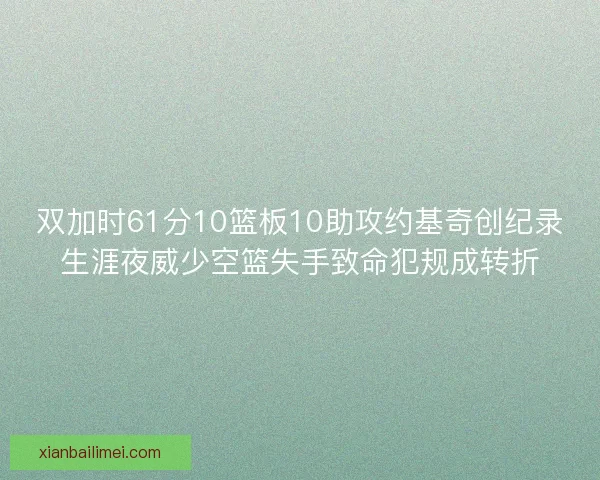 双加时61分10篮板10助攻约基奇创纪录生涯夜威少空篮失手致命犯规成转折 双加时61分10篮板10助攻约基奇创纪录生涯夜威少空篮失手致命犯规成转折