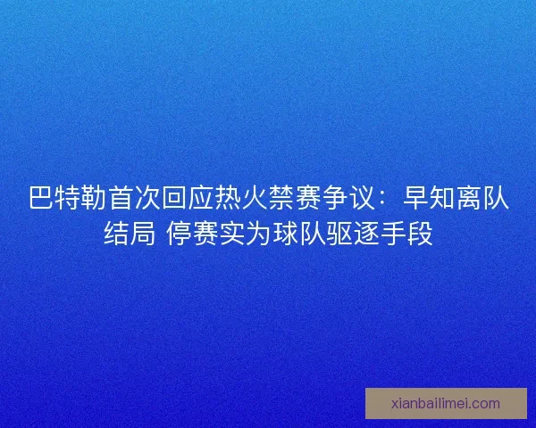 巴特勒首次回应热火禁赛争议：早知离队结局 停赛实为球队驱逐手段