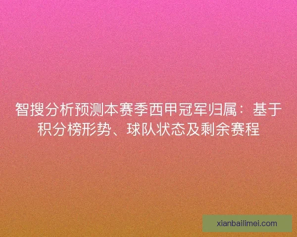 智搜分析预测本赛季西甲冠军归属：基于积分榜形势、球队状态及剩余赛程
