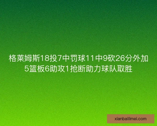 格莱姆斯18投7中罚球11中9砍26分外加5篮板6助攻1抢断助力球队取胜