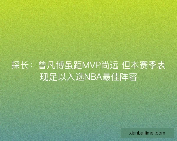 探长：曾凡博虽距MVP尚远 但本赛季表现足以入选NBA最佳阵容