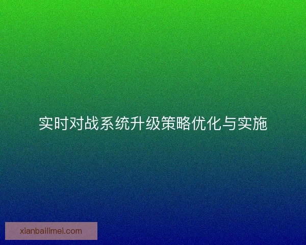 实时对战系统升级策略优化与实施