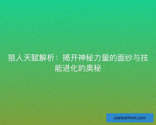 狼人天赋解析：揭开神秘力量的面纱与技能进化的奥秘