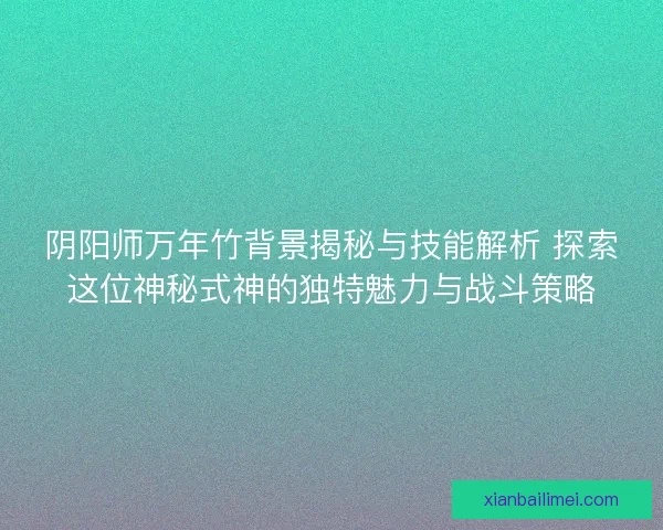 阴阳师万年竹背景揭秘与技能解析 探索这位神秘式神的独特魅力与战斗策略