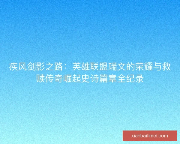 疾风剑影之路：英雄联盟瑞文的荣耀与救赎传奇崛起史诗篇章全纪录