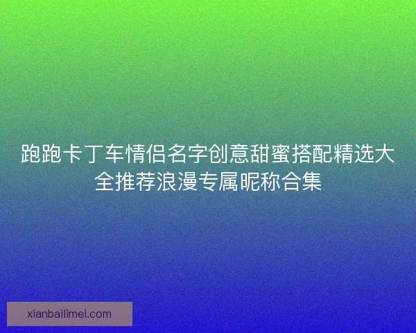 跑跑卡丁车情侣名字创意甜蜜搭配精选大全推荐浪漫专属昵称合集