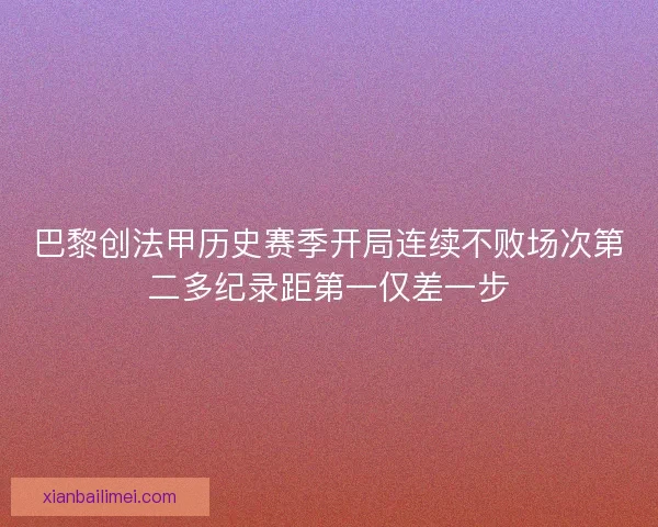 巴黎创法甲历史赛季开局连续不败场次第二多纪录距第一仅差一步