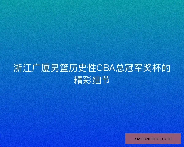 浙江广厦男篮历史性CBA总冠军奖杯的精彩细节