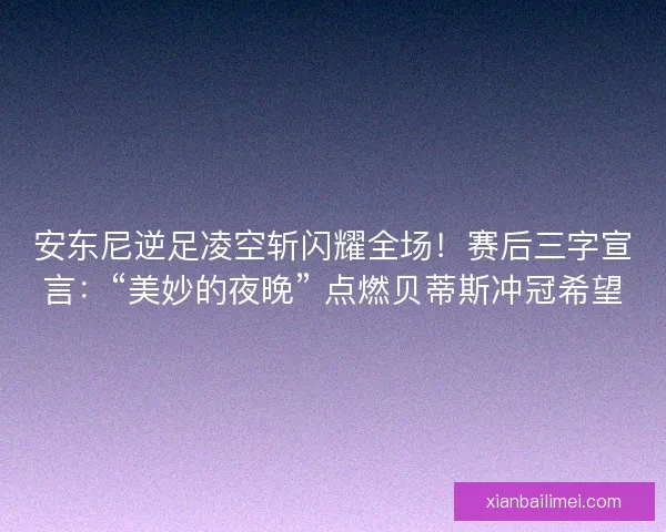 安东尼逆足凌空斩闪耀全场！赛后三字宣言：“美妙的夜晚” 点燃贝蒂斯冲冠希望