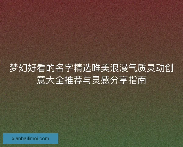 梦幻好看的名字精选唯美浪漫气质灵动创意大全推荐与灵感分享指南