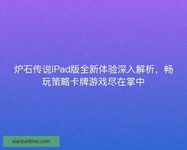炉石传说iPad版全新体验深入解析，畅玩策略卡牌游戏尽在掌中