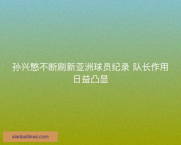 孙兴慜不断刷新亚洲球员纪录 队长作用日益凸显