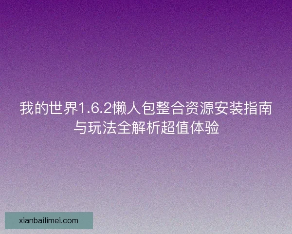 我的世界1.6.2懒人包整合资源安装指南与玩法全解析超值体验