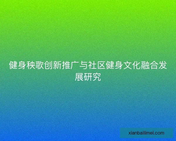 健身秧歌创新推广与社区健身文化融合发展研究