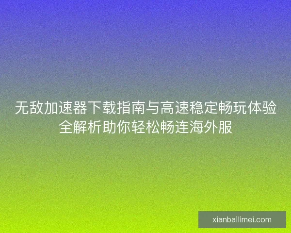 无敌加速器下载指南与高速稳定畅玩体验全解析助你轻松畅连海外服 无敌加速器下载指南与高速稳定畅玩体验全解析助你轻松畅连海外服