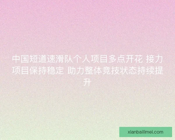 中国短道速滑队个人项目多点开花 接力项目保持稳定 助力整体竞技状态持续提升