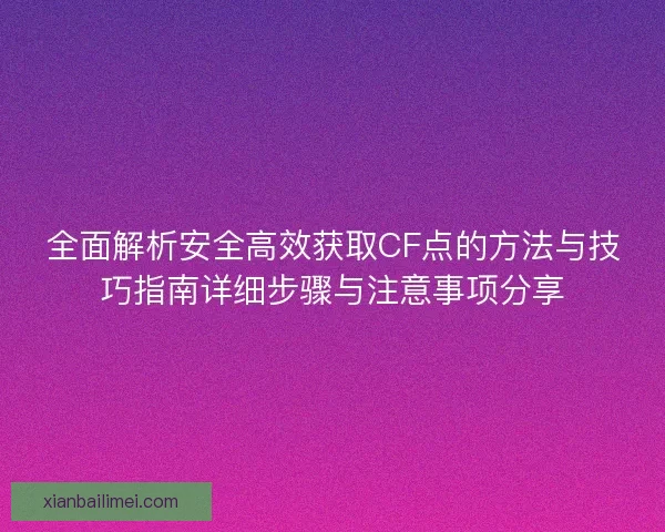 全面解析安全高效获取CF点的方法与技巧指南详细步骤与注意事项分享 全面解析安全高效获取CF点的方法与技巧指南详细步骤与注意事项分享