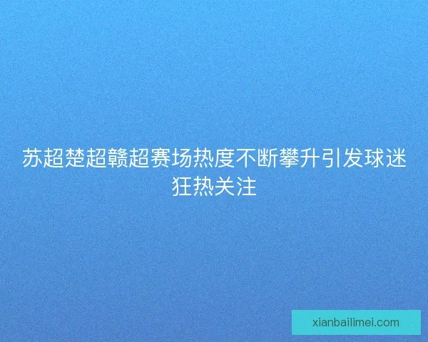 苏超楚超赣超赛场热度不断攀升引发球迷狂热关注 苏超楚超赣超赛场热度不断攀升引发球迷狂热关注