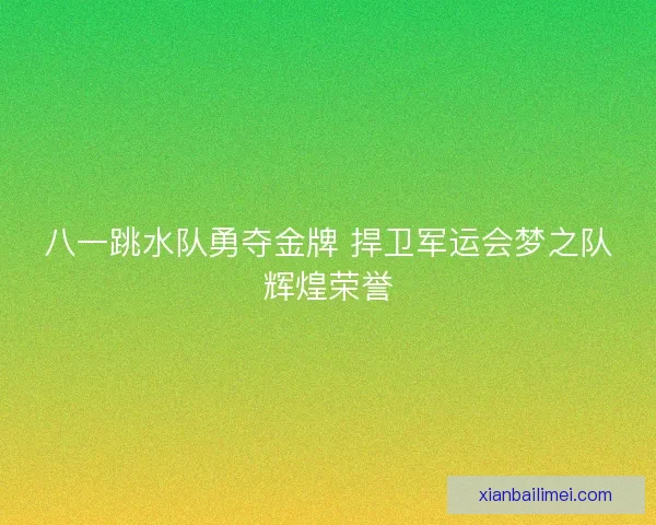 八一跳水队勇夺金牌 捍卫军运会梦之队辉煌荣誉
