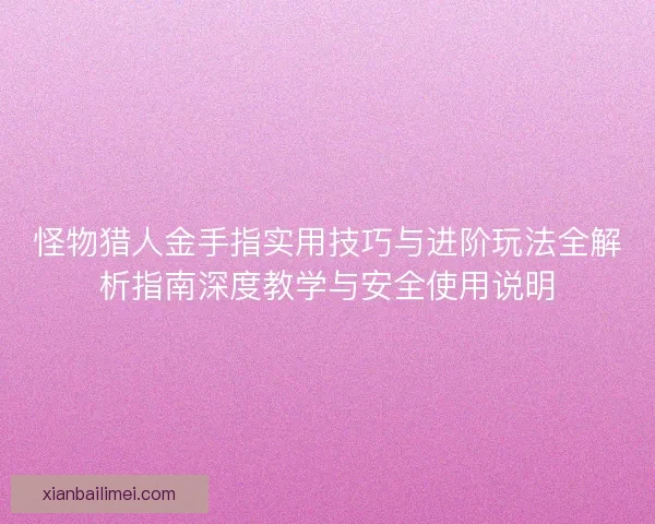 怪物猎人金手指实用技巧与进阶玩法全解析指南深度教学与安全使用说明